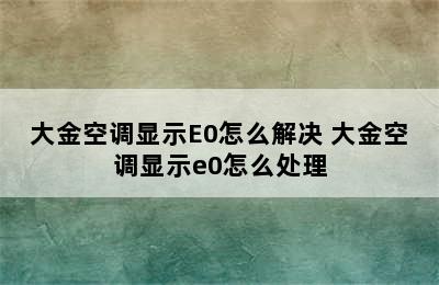 大金空调显示E0怎么解决 大金空调显示e0怎么处理